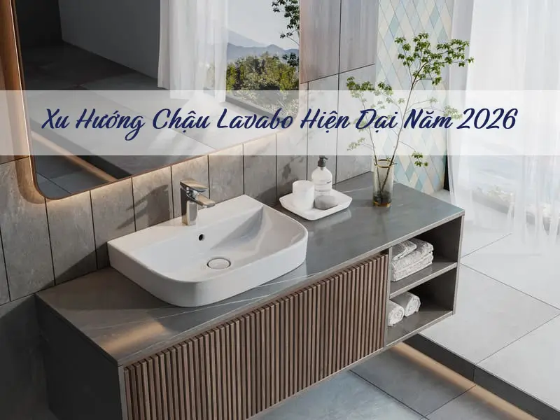 Xu hướng chậu lavabo nhà tắm hiện đại 2026: Đẹp – Sang – Bền