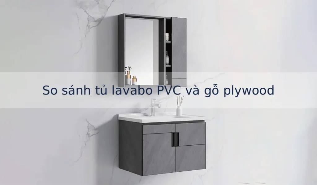 So sánh tủ lavabo PVC và tủ lavabo gỗ plywood, Nên chọn loại nào?